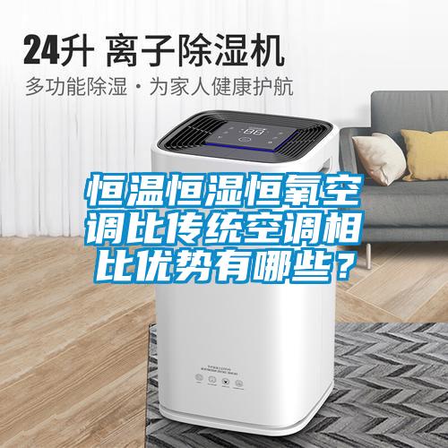 恒温恒湿恒氧空调比传统空调相比优势有哪些？
