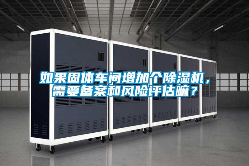 如果固体车间增加个草莓视频黄色在线观看机，需要备案和风险评估嘛？