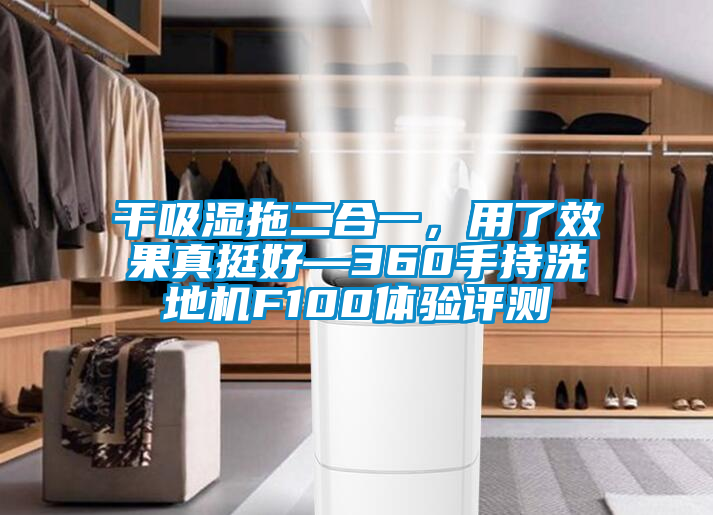 干吸湿拖二合一，用了效果真挺好—360手持洗地机F100体验评测