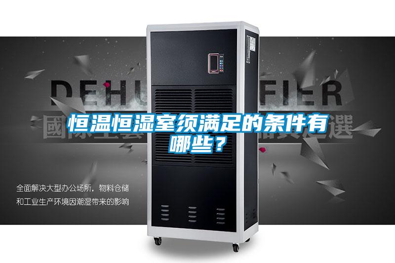 恒温恒湿室须满足的条件有哪些？
