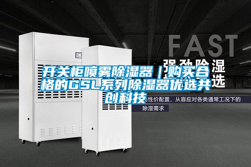 开关柜喷雾草莓视频黄色在线观看器｜购买合格的GSL系列草莓视频黄色在线观看器优选共创科技