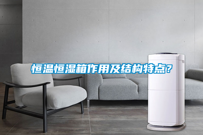 恒温恒湿箱作用及结构特点？