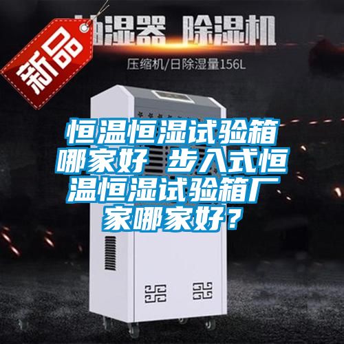 恒温恒湿试验箱哪家好 步入式恒温恒湿试验箱厂家哪家好？