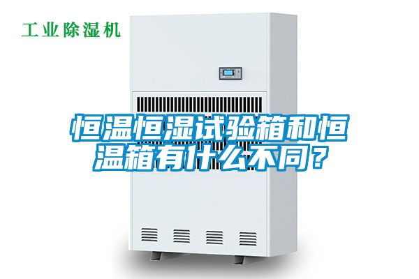 恒温恒湿试验箱和恒温箱有什么不同？