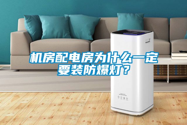 机房配电房为什么一定要装防爆灯？