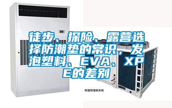 徒步、探险、露营选择防潮垫的常识，发泡塑料、EVA、XPE的差别