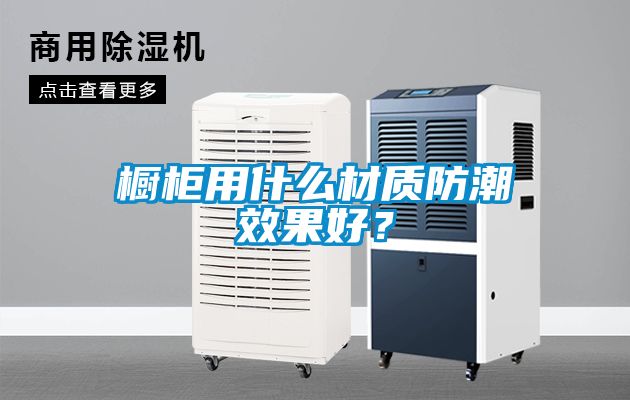 橱柜用什么材质防潮效果好？