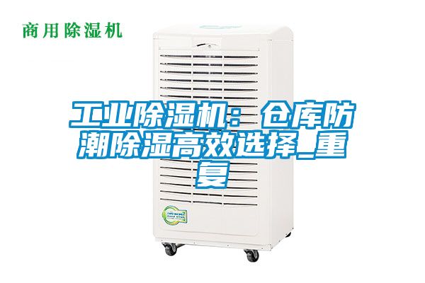 工业草莓视频黄色在线观看机：仓库防潮草莓视频黄色在线观看高效选择_重复