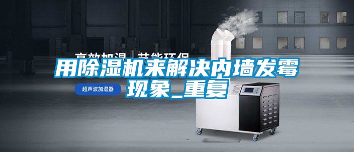 用草莓视频黄色在线观看机来解决内墙发霉现象_重复