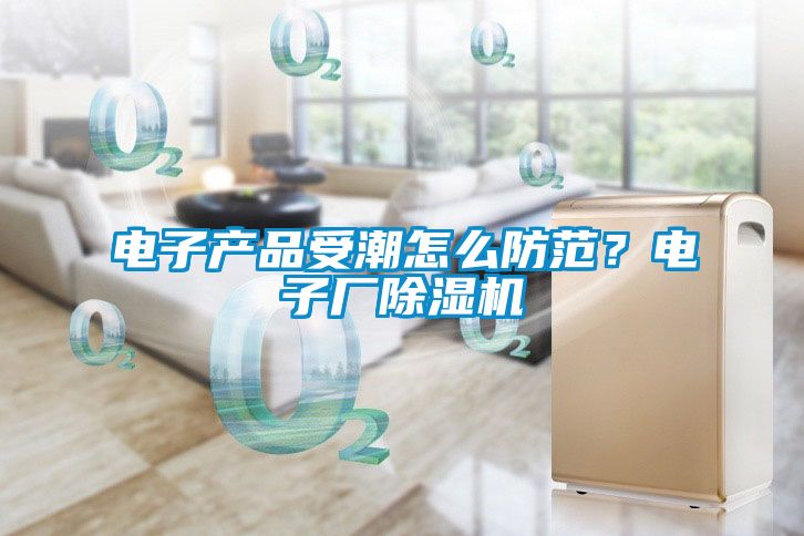 电子产品受潮怎么防范？电子厂草莓视频黄色在线观看机