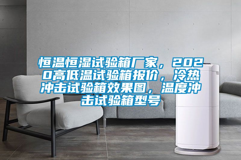 恒温恒湿试验箱厂家，2020高低温试验箱报价，冷热冲击试验箱效果图，温度冲击试验箱型号