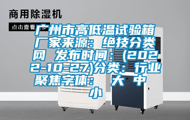 广州市高低温试验箱厂家来源：绝技分类网 发布时间：(2022-10-27)分类：行业聚焦字体： 大 中 小