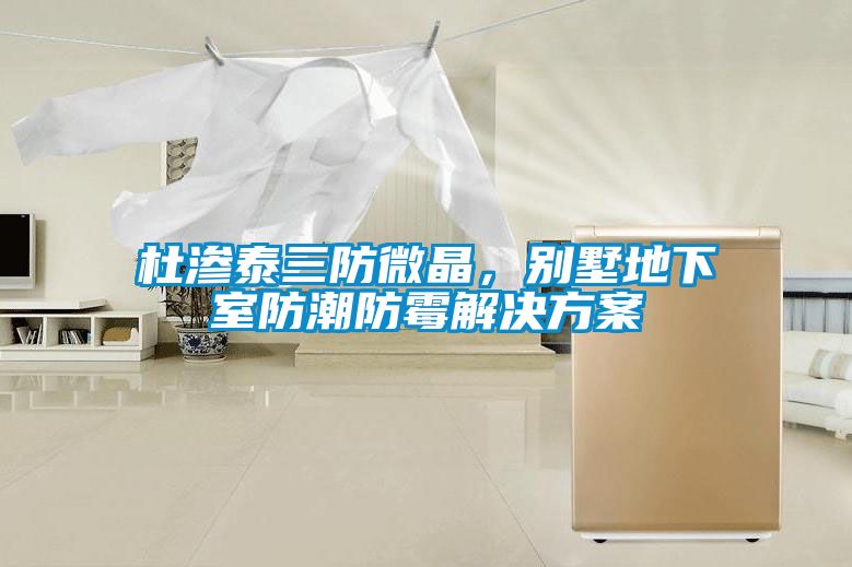 杜渗泰三防微晶，别墅地下室防潮防霉解决草莓视频成人污版APP