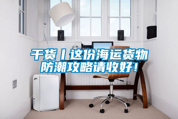 干货丨这份海运货物防潮攻略请收好！