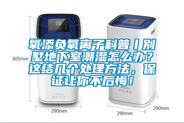 氧添负氧离子科普丨别墅地下室潮湿怎么办？这结几个处理方法，保证让你不后悔！