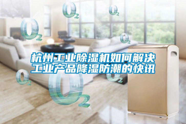 杭州工业草莓视频黄色在线观看机如何解决工业产品降湿防潮的快讯
