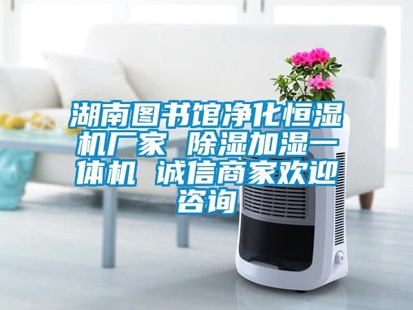 湖南图书馆净化恒湿机厂家 草莓视频黄色在线观看加湿一体机 诚信商家欢迎咨询