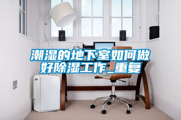 潮湿的地下室如何做好草莓视频黄色在线观看工作_重复