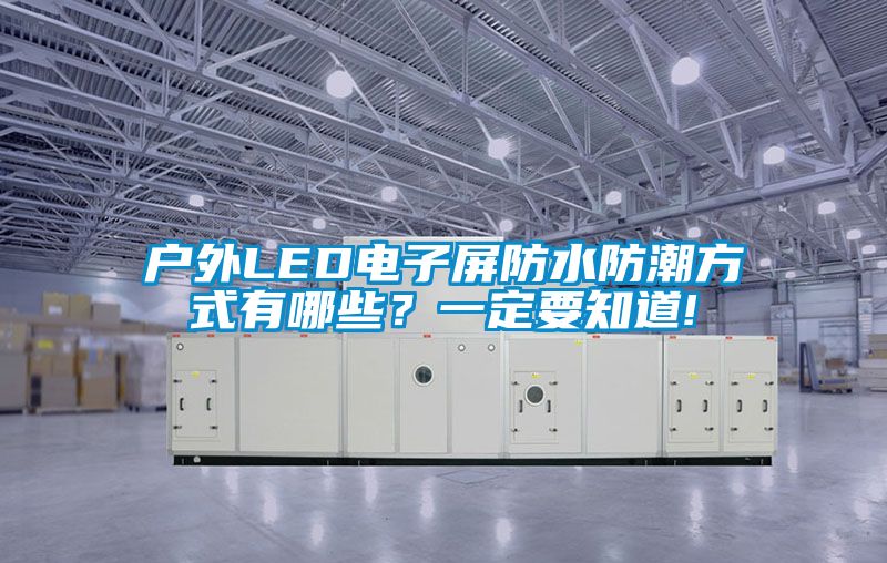 户外LED电子屏防水防潮方式有哪些？一定要知道!