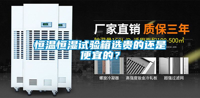 恒温恒湿试验箱选贵的还是便宜的？