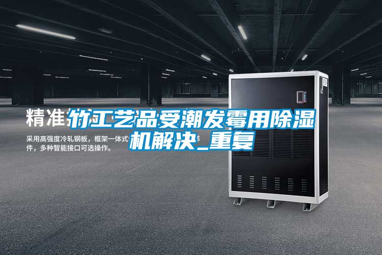 竹工艺品受潮发霉用草莓视频黄色在线观看机解决_重复
