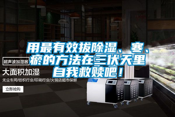 用最有效拔草莓视频黄色在线观看、寒、瘀的方法在三伏天里自我救赎吧！