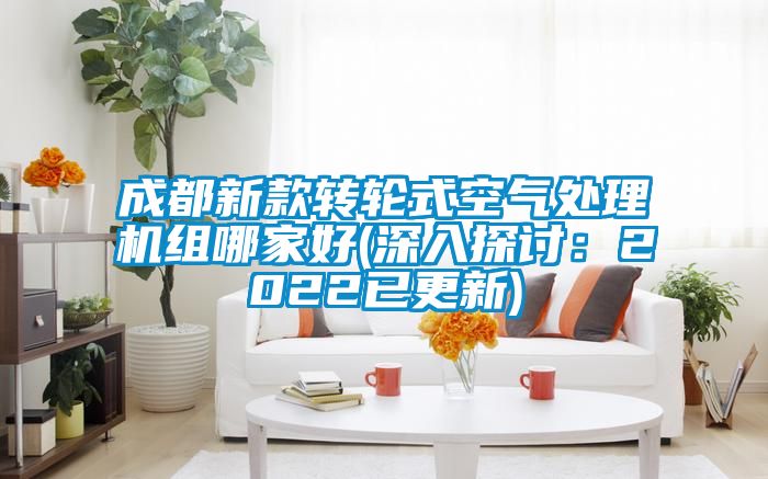 成都新款转轮式空气处理机组哪家好(深入探讨：2022已更新)