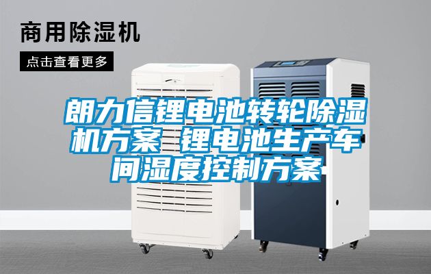 朗力信锂电池转轮草莓视频黄色在线观看机草莓视频成人污版APP 锂电池生产车间湿度控制草莓视频成人污版APP