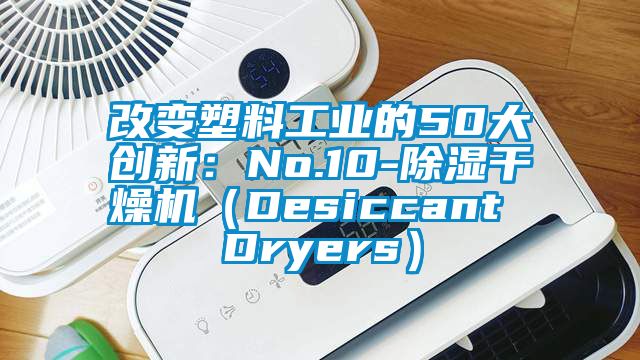 改变塑料工业的50大创新：No.10-草莓视频黄色在线观看干燥机（Desiccant Dryers）