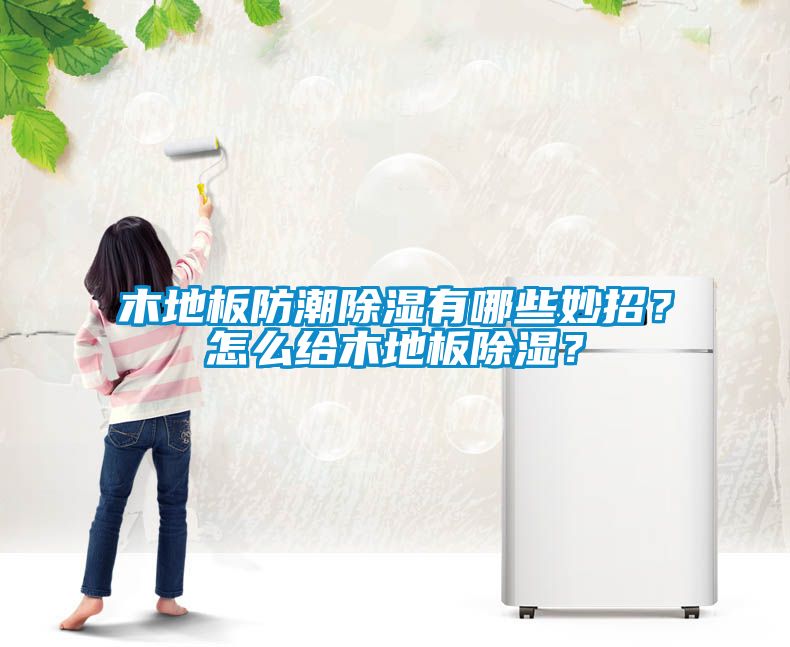 木地板防潮草莓视频黄色在线观看有哪些妙招？怎么给木地板草莓视频黄色在线观看？