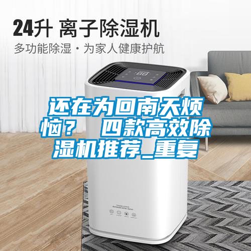 还在为回南天烦恼？ 四款高效草莓视频黄色在线观看机推荐_重复