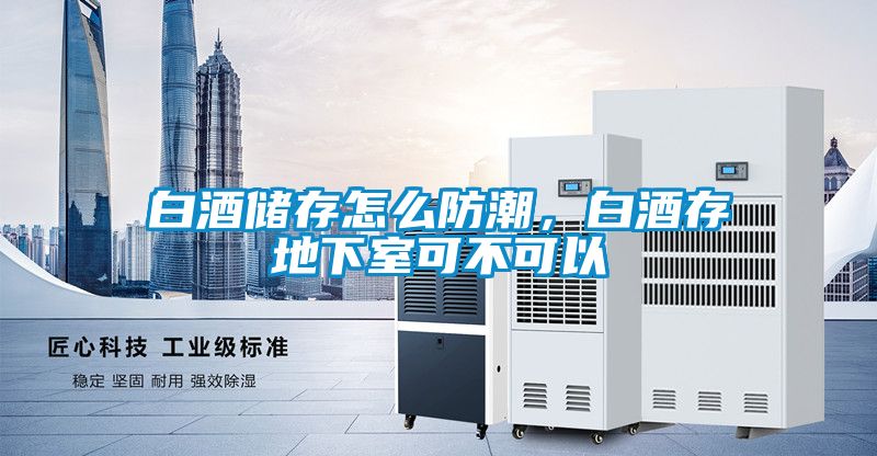 白酒储存怎么防潮，白酒存地下室可不可以