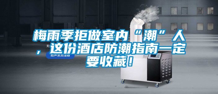 梅雨季拒做室内“潮”人，这份酒店防潮指南一定要收藏！
