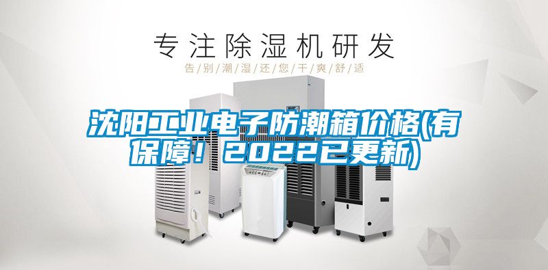沈阳工业电子防潮箱价格(有保障！2022已更新)