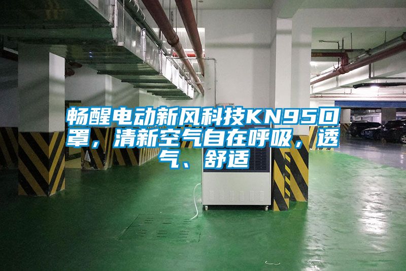 畅醒电动新风科技KN95口罩，清新空气自在呼吸，透气、舒适