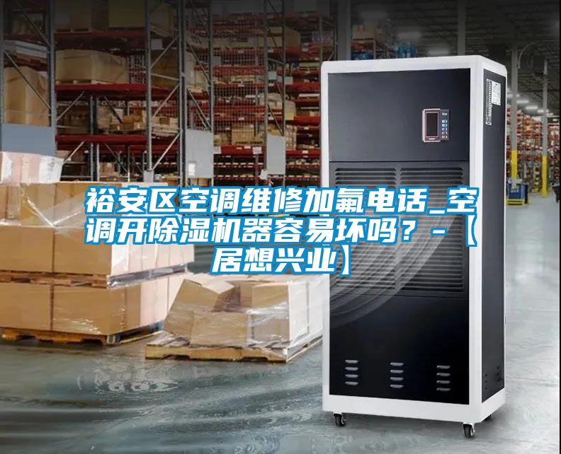 裕安区空调维修加氟电话_空调开草莓视频黄色在线观看机器容易坏吗？-【居想兴业】