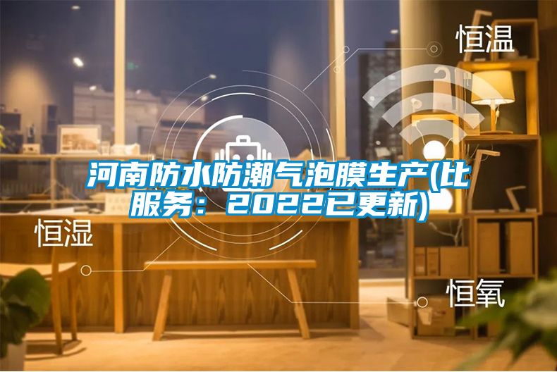 河南防水防潮气泡膜生产(比服务：2022已更新)
