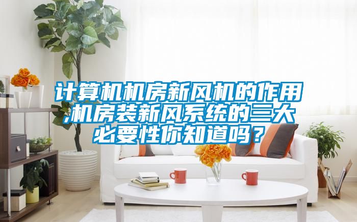 计算机机房新风机的作用,机房装新风系统的三大必要性你知道吗？