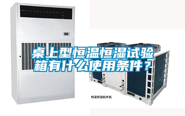 桌上型恒温恒湿试验箱有什么使用条件？