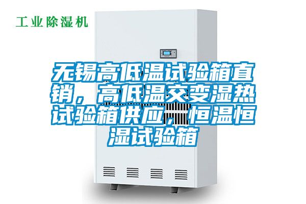 无锡高低温试验箱直销，高低温交变湿热试验箱供应，恒温恒湿试验箱