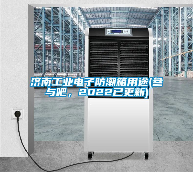 济南工业电子防潮箱用途(参与吧，2022已更新)