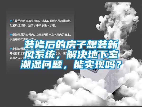 装修后的房子想装新风系统，解决地下室潮湿问题，能实现吗？