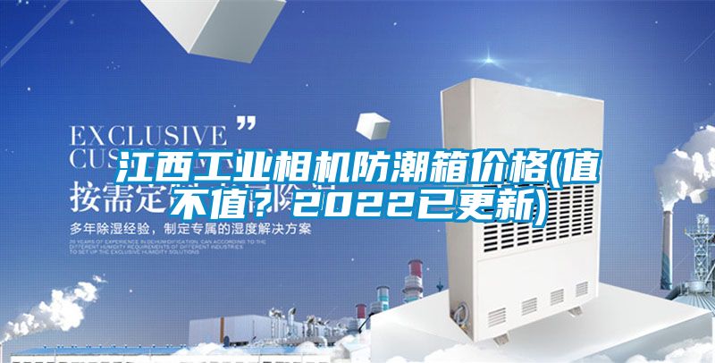 江西工业相机防潮箱价格(值不值？2022已更新)