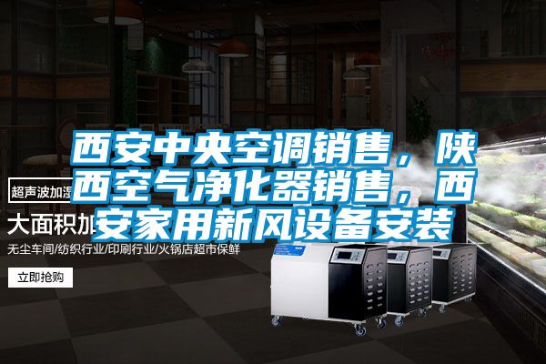 西安中央空调销售，陕西空气净化器销售，西安家用新风设备安装