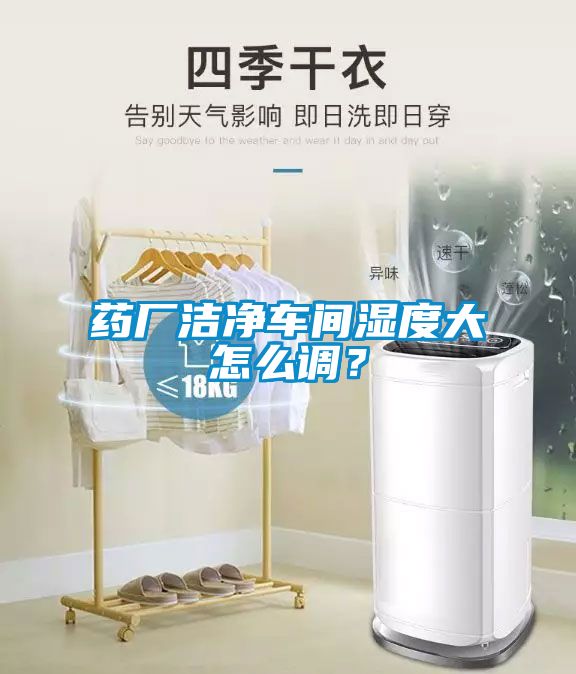 药厂洁净车间湿度大怎么调？