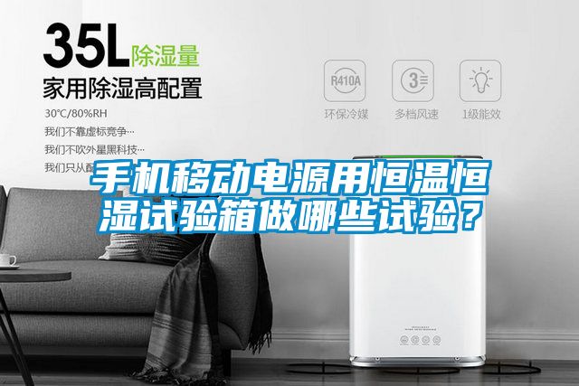 手机移动电源用恒温恒湿试验箱做哪些试验？