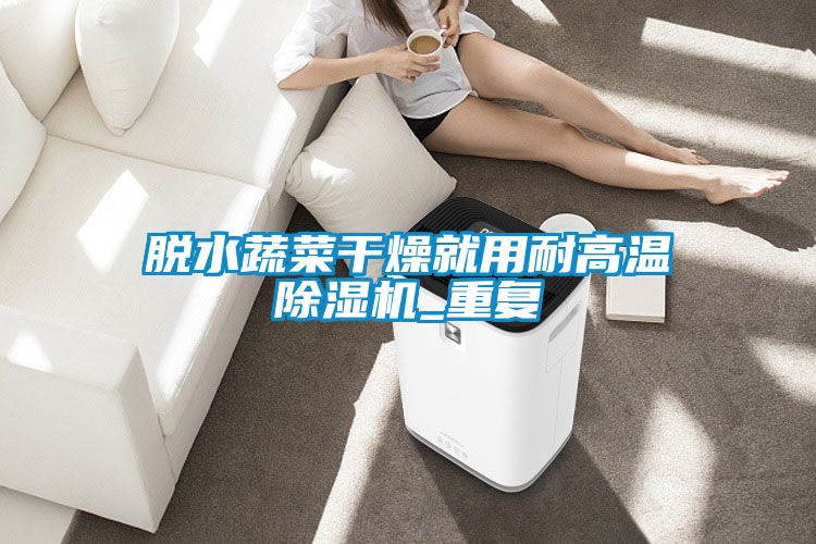 脱水蔬菜干燥就用耐高温草莓视频黄色在线观看机_重复