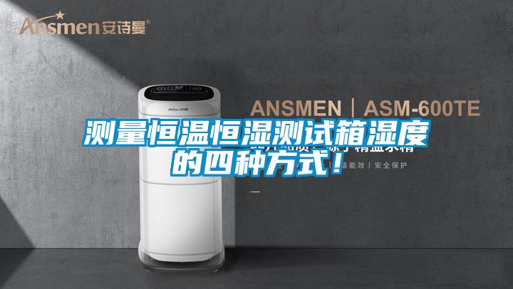 测量恒温恒湿测试箱湿度的四种方式！