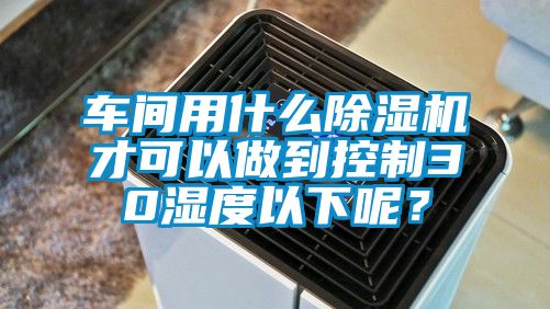 车间用什么草莓视频黄色在线观看机才可以做到控制30湿度以下呢？