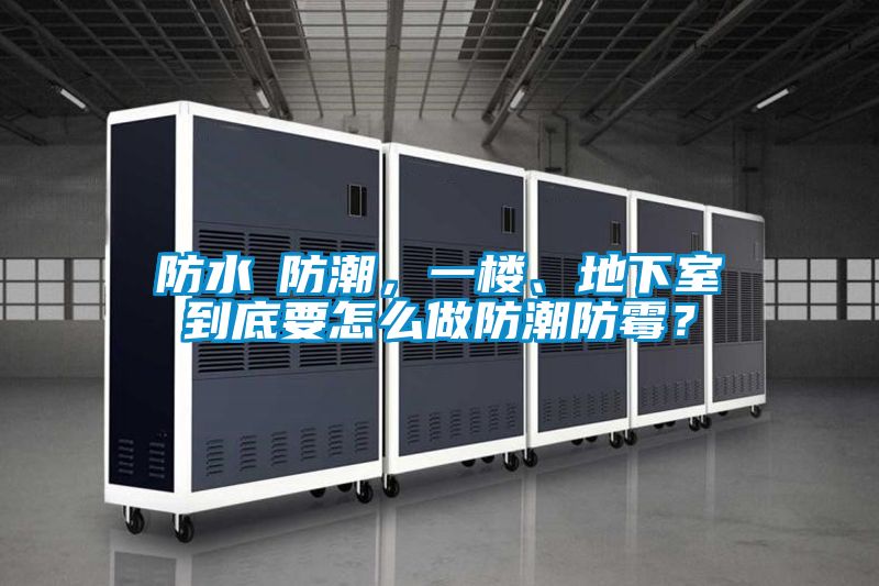 防水≠防潮，一楼、地下室到底要怎么做防潮防霉？